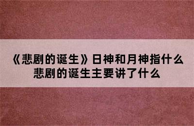 《悲剧的诞生》日神和月神指什么 悲剧的诞生主要讲了什么